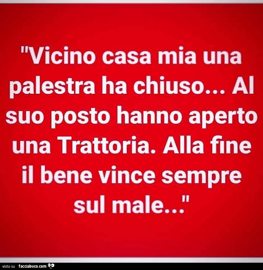 Vicino casa mia una palestra ha chiuso… al suo posto hanno aperto una trattoria. Alla fine il bene vince sempre sul male