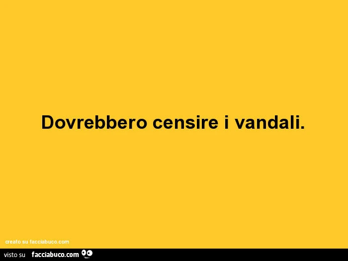 Dovrebbero censire i vandali
