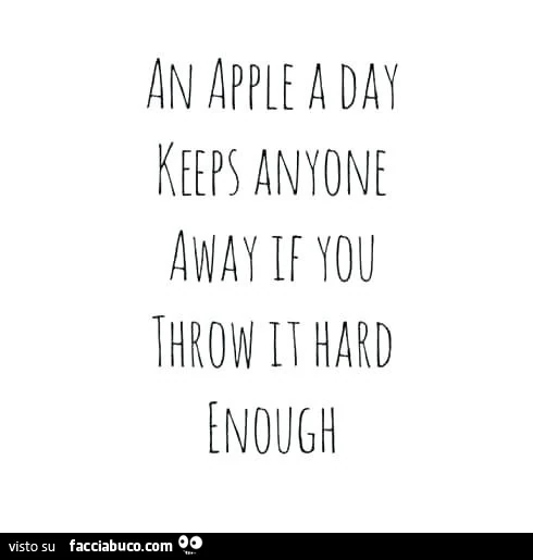 Ana pple a day keeps anyone away if you throw it hard enought