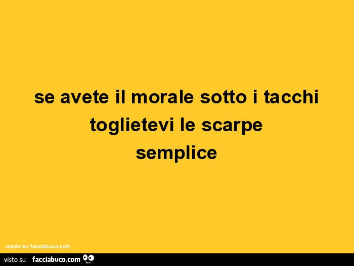 Se avete il morale sotto i tacchi toglietevi le scarpe semplice