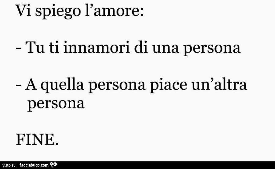 Vi spiego l'amore: tu ti innamori di una persona a quella persona piace un'altra persona. Fine