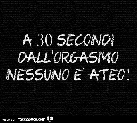 A 30 secondi dall'orgasmo nessuno è ateo