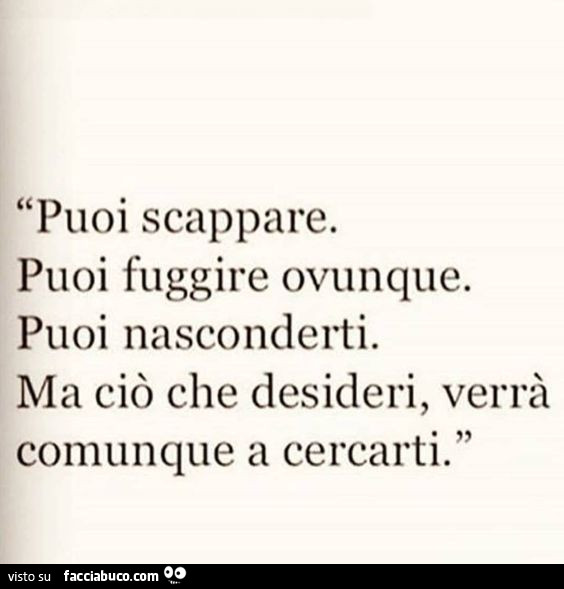 Puoi scappare. Puoi fuggire ovunque. Puoi nasconderti. Ma ciò che desideri, verrà comunque a cercarti