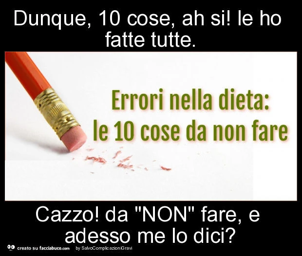 Dunque, 10 cose, ah si! Le ho fatte tutte. Cazzo! Da "non" fare, e adesso me lo dici?