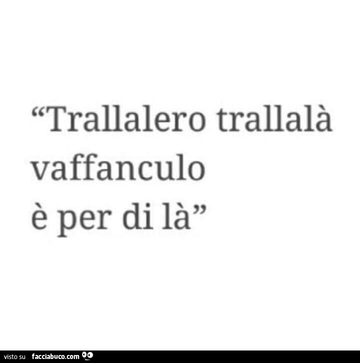 Trallalero trallalà vaffanculo è per di là