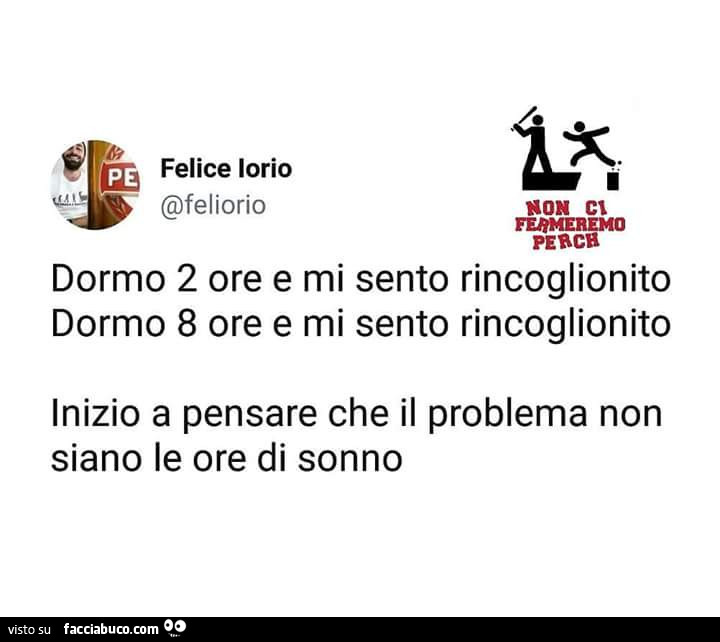 Dormo 2 ore e mi sento rincoglionito. Dormo 8 ore e mi sento rincoglionito. Inizio a pensare che il problema non siano le ore di sonno