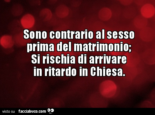 Sono contrario al sesso prima del matrimonio; si rischia di arrivare in ritardo in chiesa
