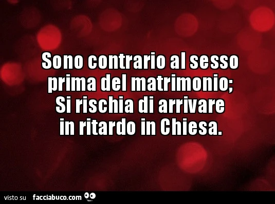 Sono contrario al sesso prima del matrimonio; si rischia di arrivare in ritardo in chiesa