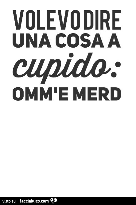 Volevo dire una cosa a Cupido. Omm'e merd