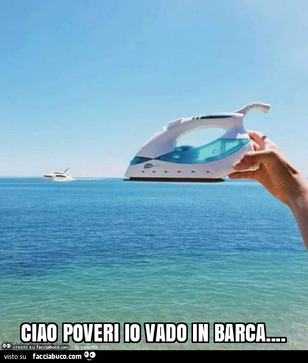 Ciao poveri io vado in barca