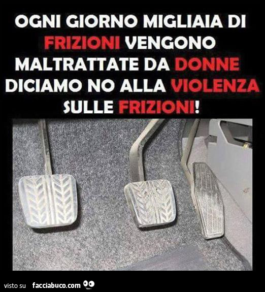 Ogni giorno migliaia di frizioni vengono maltrattate da donne. Diciamo no alla violenza sulle frizioni