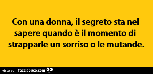 Con una donna, il segreto sta nel sapere quando è il momento di strapparle un sorriso o le mutande