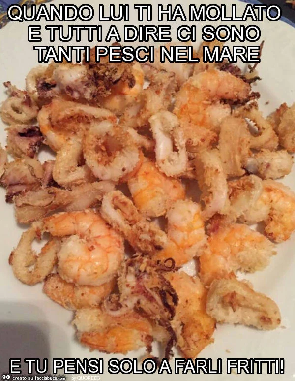 Quando lui ti ha mollato e tutti a dire ci sono tanti pesci nel mare e tu pensi solo a farli fritti