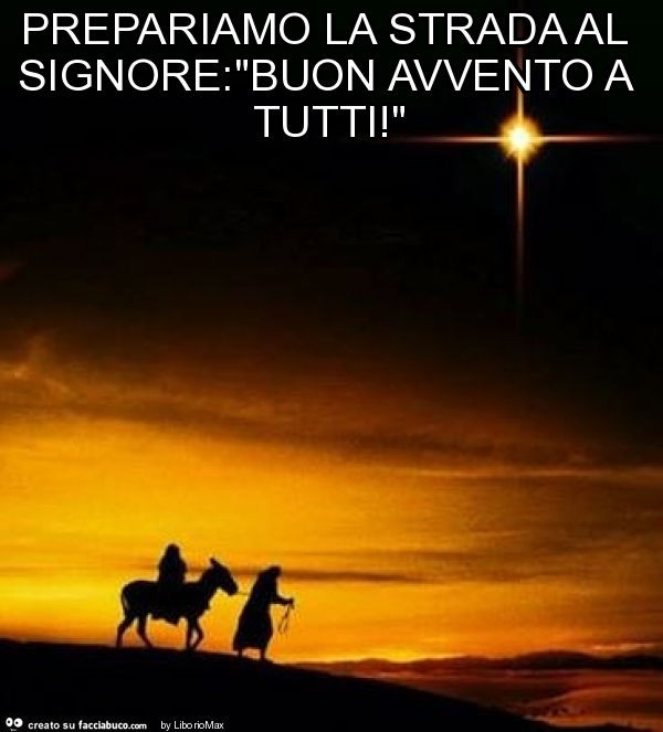Prepariamo la strada al signore: "buon avvento a tutti! "