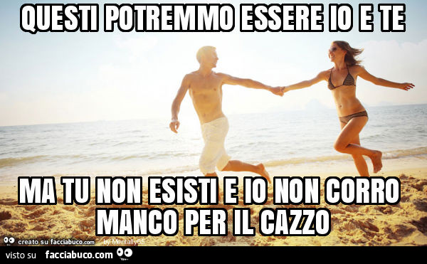 Questi potremmo essere io e te ma tu non esisti e io non corro manco per il cazzo