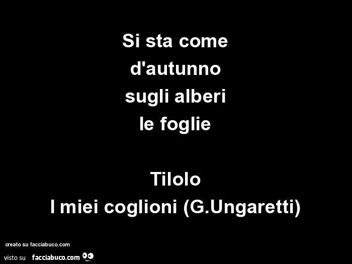 Si sta come d'autunno sugli alberi le foglie. Titolo: i miei coglioni (G. Ungaretti)