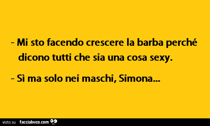 Mi sto facendo crescere la barba perchè dicono tutti che sia una cosa sexy. Si ma solo nei maschi, Simona