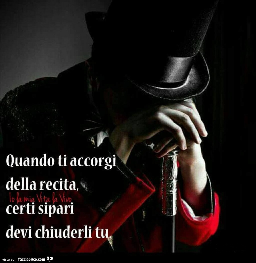 Quando ti accorgi della recita, certi sipari devi chiuderli tu