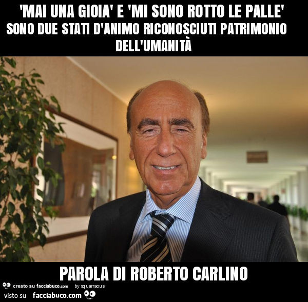'mai una gioià e 'mi sono rotto le pallè sono due stati d'animo riconosciuti patrimonio dell'umanità parola di roberto carlino