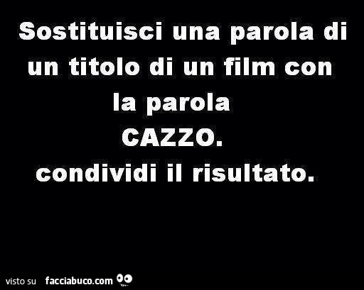 Sostituisci una parola di un titolo di un film con la parola cazzo. Condividi il risultato