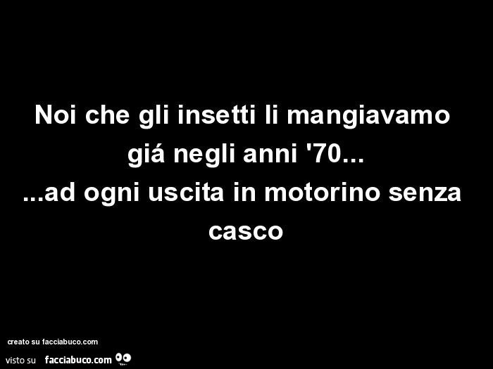 Noi che gli insetti li mangiavamo giá negli anni '70… ad ogni uscita in motorino senza casco