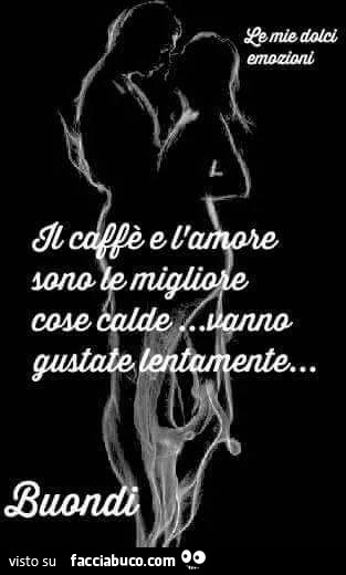 Il caffè e l'amore sono le migliore cose calde, vanno gustate lentamente. Buondì