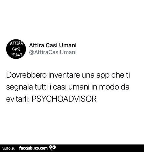 Dovrebbero creare un app che ti segnali tutti i casi umani in modo da evitarli: psychoadvisor