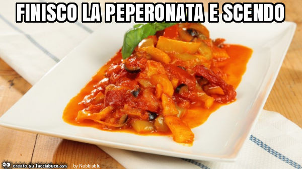 Finisco la peperonata e scendo