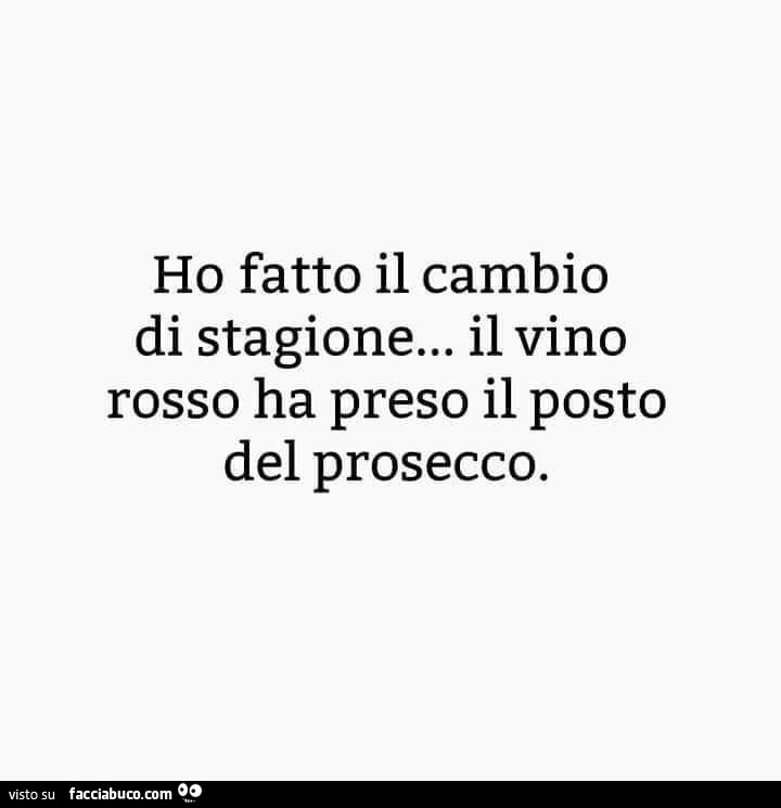 Ho fatto il cambio di stagione… il vino rosso ha preso il posto del prosecco