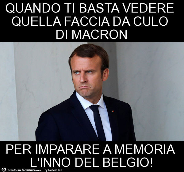 Quando ti basta vedere quella faccia da culo di macron per imparare a memoria l'inno del belgio