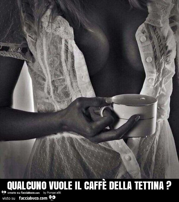 Qualcuno vuole il caffè della tettina?