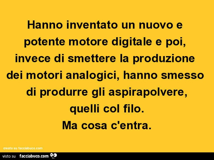 Hanno inventato un nuovo e potente motore digitale e poi, invece di smettere la produzione dei motori analogici, hanno smesso di produrre gli aspirapolvere, quelli col filo. Ma cosa c'entra