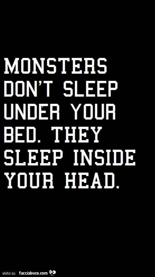 Monsters don't sleep under your bed. They sleep inside your head