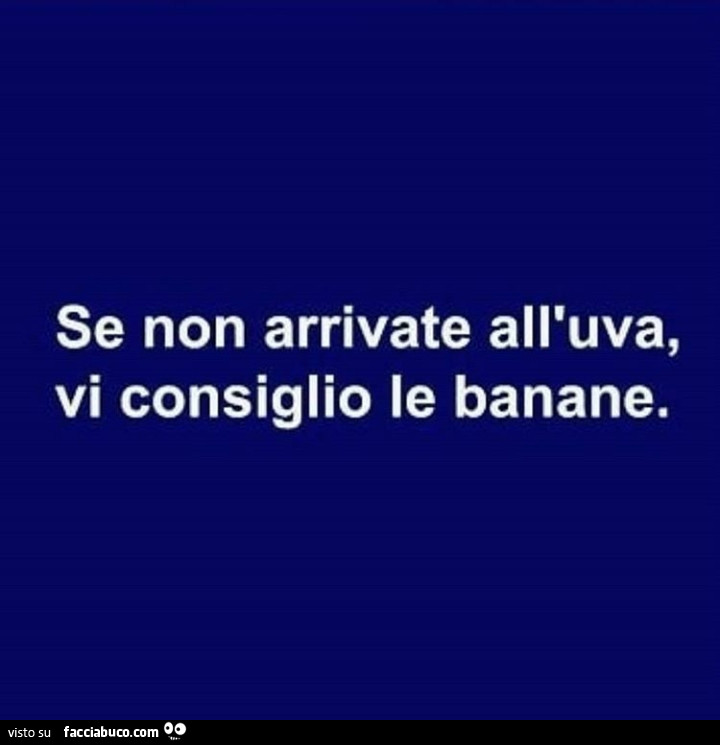 Se non arrivate all'uva, vi consiglio le banane