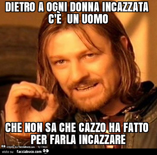 Dietro A Ogni Donna Incazzata C E Un Uomo Che Non Sa Che Cazzo Ha Fatto Per Facciabuco Com