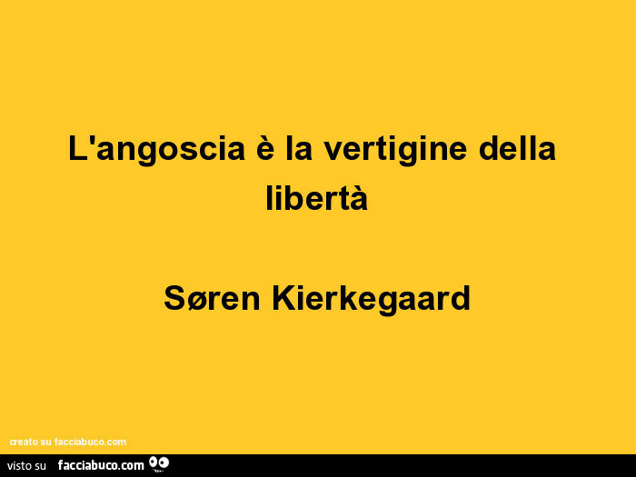 L'angoscia è la vertigine della libertà. Søren Kierkegaard