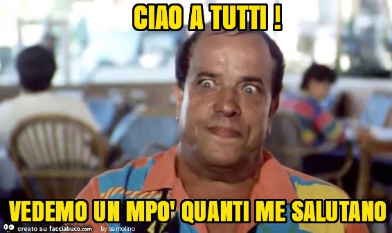 Ciao a tutti! Vedemo un mpò quanti me salutano?