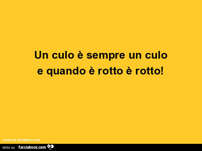 Un culo è sempre un culo e quando è rotto è rotto