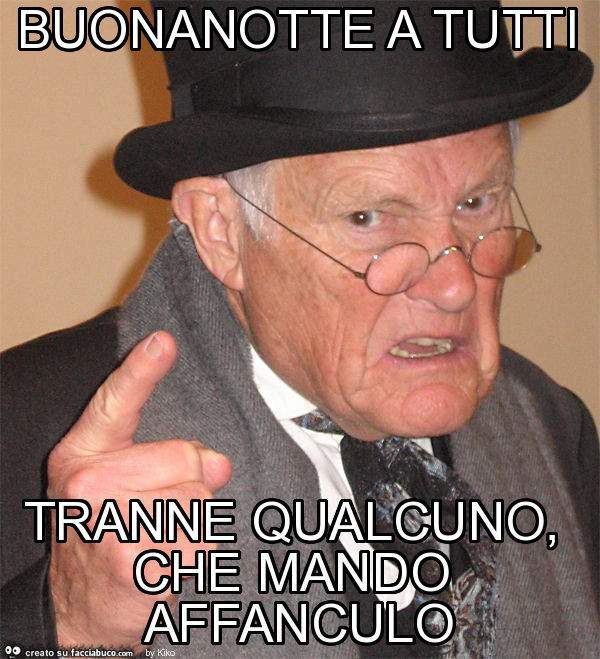 Buonanotte a tutti tranne qualcuno, che mando affanculo