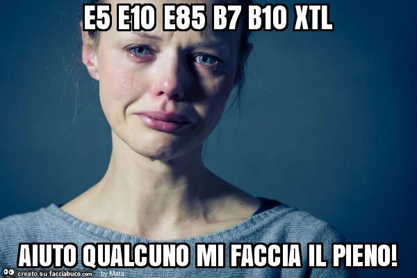 E5 e10 e85 b7 b10 xtl aiuto qualcuno mi faccia il pieno