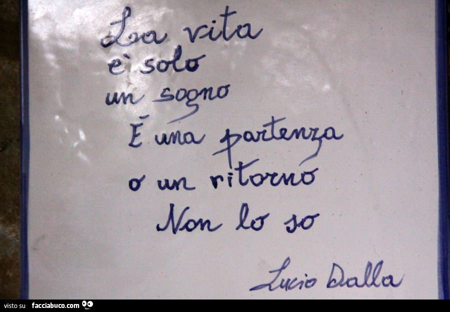 La vita è solo un sogno. È Una partenza o un ritorno non lo so. Lucio Dalla