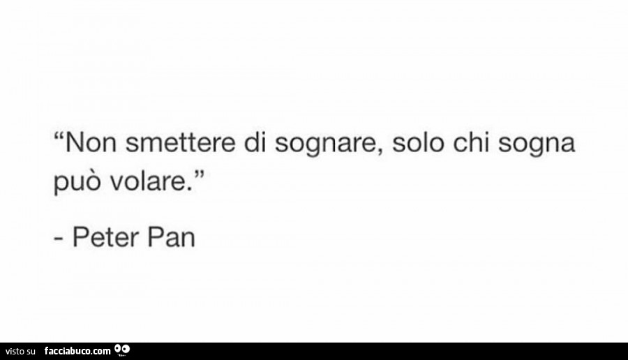 Non smettere di sognare, solo chi sogna può volare. Peter Pan