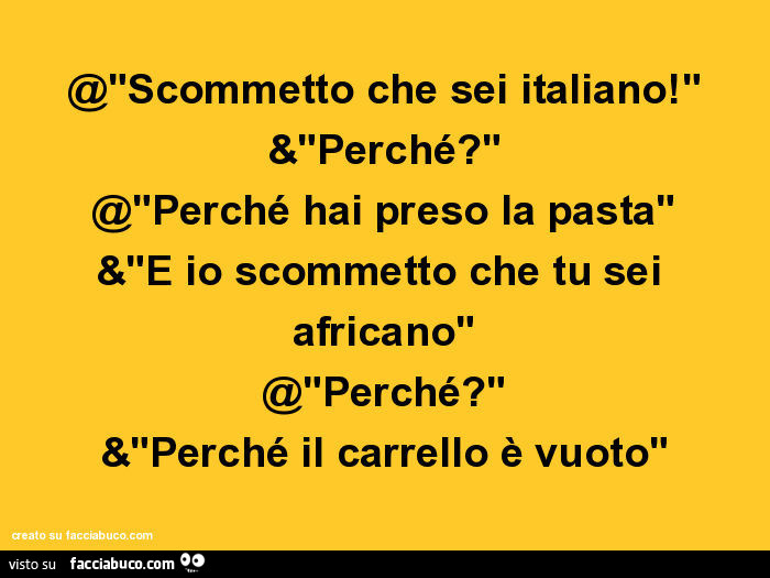 Scommetto che sei italiano! Perché? Perché hai preso la pasta. E io scommetto che tu sei africano. Perché? Perché il carrello è vuoto