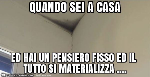 Quando Sei A Casa Ed Hai Un Pensiero Fisso Ed Il Tutto Si Materializza Facciabuco Com