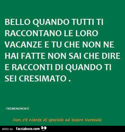 Bello quando tutti ti raccontano le loro vacanze e tu che non ne hai fatte non sai che dire e racconti di quando ti sei cresimato