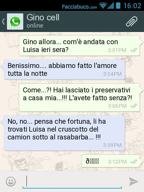 Gino allora&hellip; com'è andata con Luisa ieri sera? Benissimo&hellip; abbiamo fatto l'amore tutta la notte. Come&hellip; ?! Hai lasciato i preservativi a casa mia&hellip; ! L'avete fatto senza?! No, no&hellip; pensa che fortuna, li ha tro