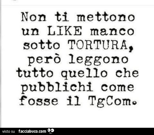 Non ti mettono un like manco sotto tortura, però leggono tutto quello che pubblichi come fosse il tgcom