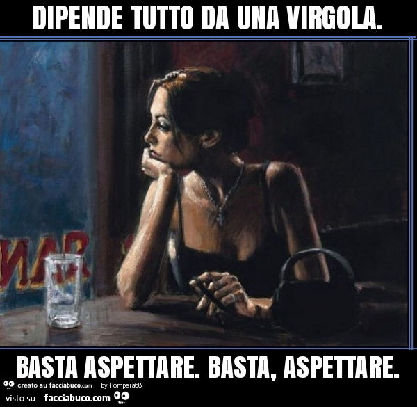 Dipende tutto da una virgola. Basta aspettare. Basta, aspettare