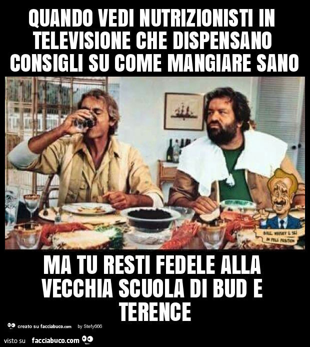 Quando vedi nutrizionisti in televisione che dispensano consigli su come mangiare sano ma tu resti fedele alla vecchia scuola di bud e terence