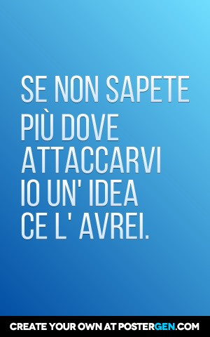 Se non sapete più dove Attaccarvi io un ' idea ce l'avrei
